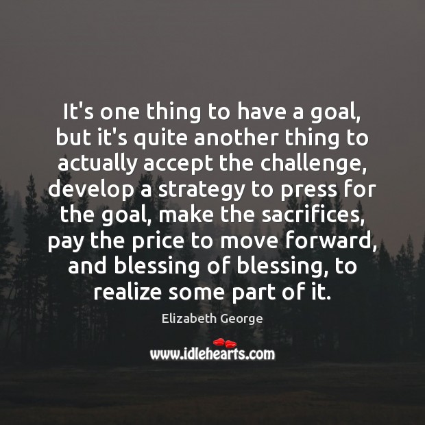It’s one thing to have a goal, but it’s quite another thing Elizabeth George Picture Quote