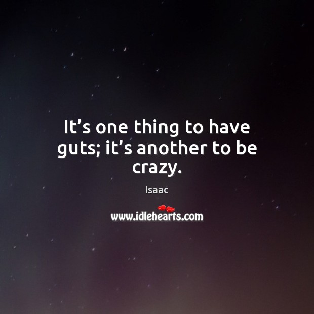 It’s one thing to have guts; it’s another to be crazy. Isaac Picture Quote