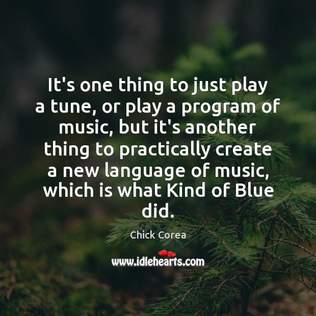 It’s one thing to just play a tune, or play a program Chick Corea Picture Quote