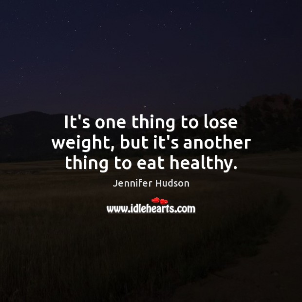 It’s one thing to lose weight, but it’s another thing to eat healthy. Jennifer Hudson Picture Quote