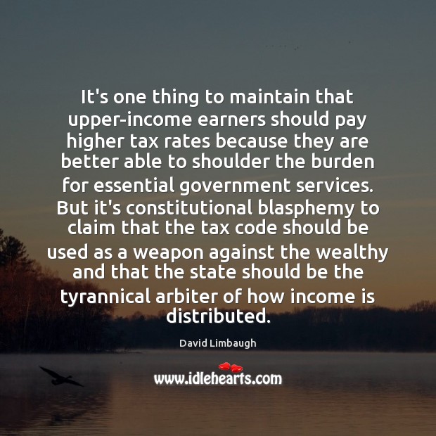 It’s one thing to maintain that upper-income earners should pay higher tax David Limbaugh Picture Quote