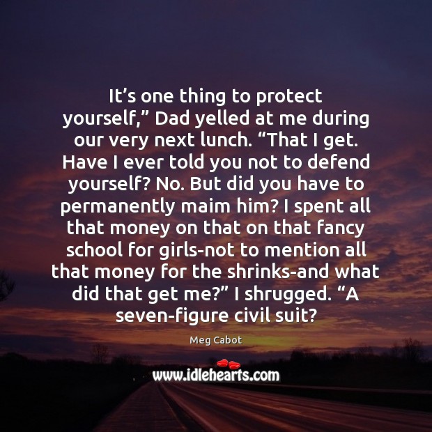 It’s one thing to protect yourself,” Dad yelled at me during Meg Cabot Picture Quote