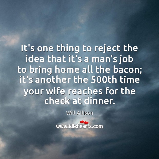 It’s one thing to reject the idea that it’s a man’s job Will Allison Picture Quote