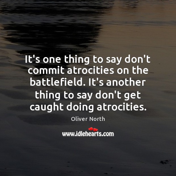 It’s one thing to say don’t commit atrocities on the battlefield. It’s Oliver North Picture Quote