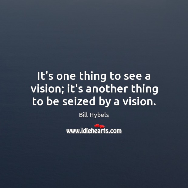 It’s one thing to see a vision; it’s another thing to be seized by a vision. Bill Hybels Picture Quote