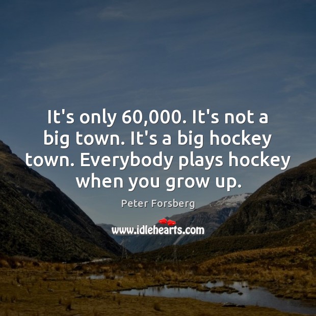 It’s only 60,000. It’s not a big town. It’s a big hockey town. Peter Forsberg Picture Quote