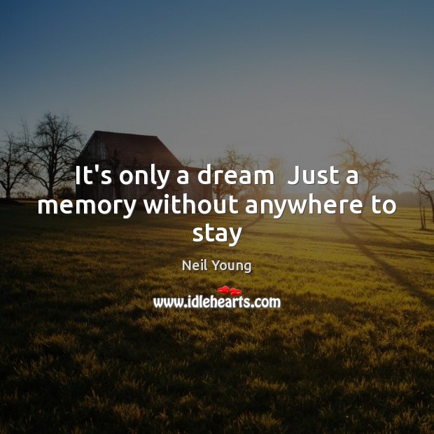 It’s only a dream  Just a memory without anywhere to stay Neil Young Picture Quote