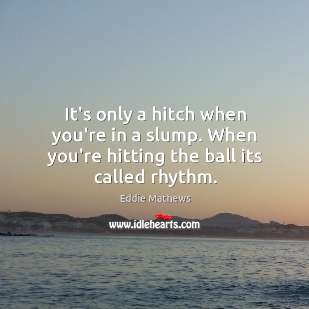 It’s only a hitch when you’re in a slump. When you’re hitting the ball its called rhythm. Image