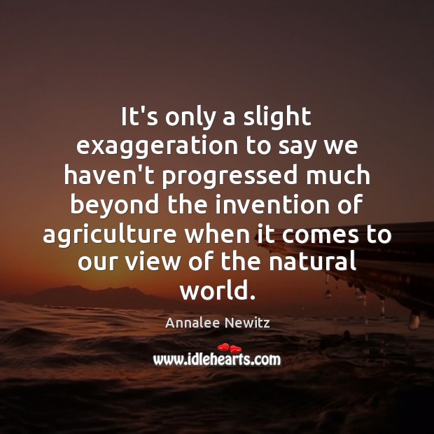 It’s only a slight exaggeration to say we haven’t progressed much beyond Annalee Newitz Picture Quote