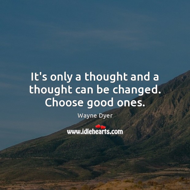 It’s only a thought and a thought can be changed. Choose good ones. Image