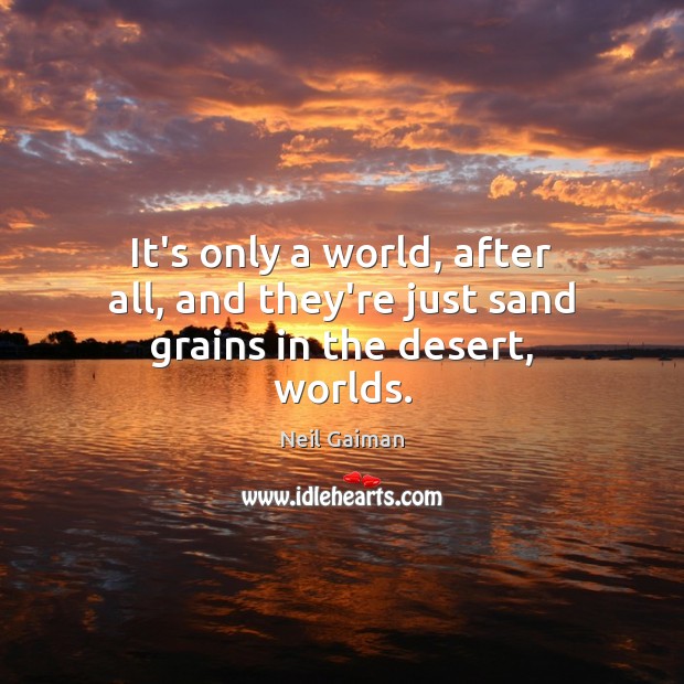 It’s only a world, after all, and they’re just sand grains in the desert, worlds. Image