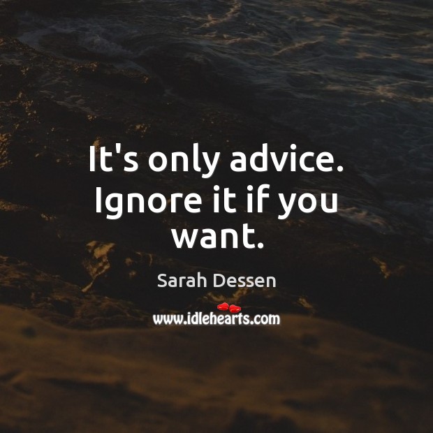 It’s only advice. Ignore it if you want. Sarah Dessen Picture Quote