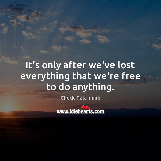 It’s only after we’ve lost everything that we’re free to do anything. Image