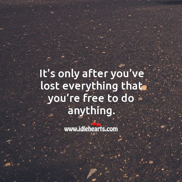 It’s only after you’ve lost everything that you’re free to do anything. Image