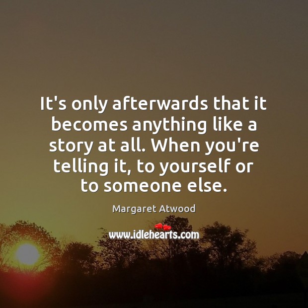 It’s only afterwards that it becomes anything like a story at all. Image