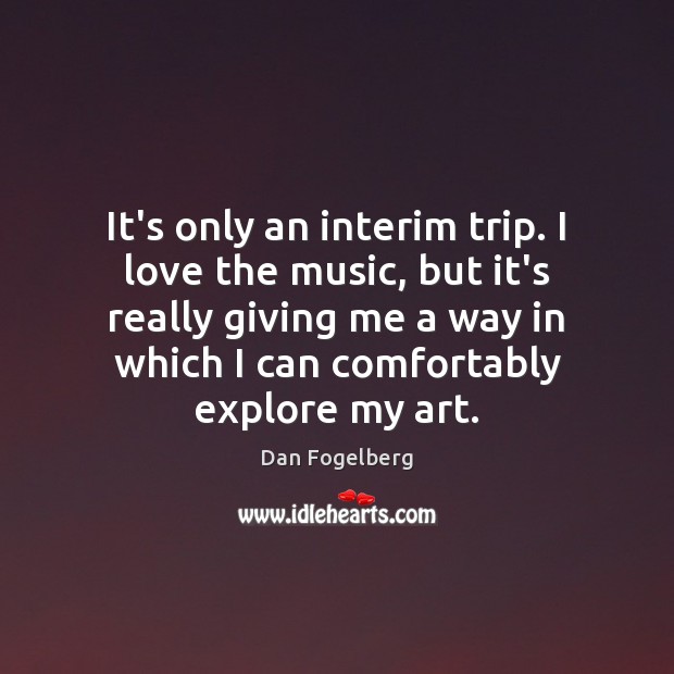 It’s only an interim trip. I love the music, but it’s really Dan Fogelberg Picture Quote
