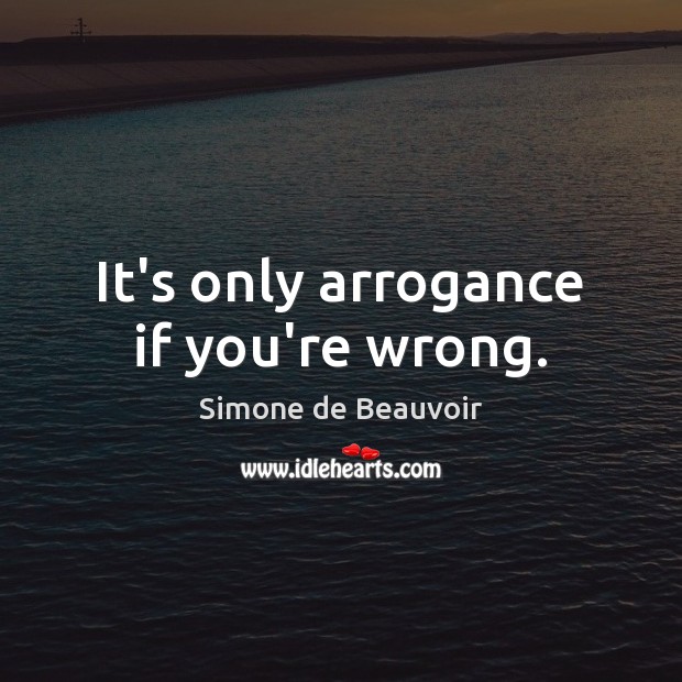 It’s only arrogance if you’re wrong. Simone de Beauvoir Picture Quote