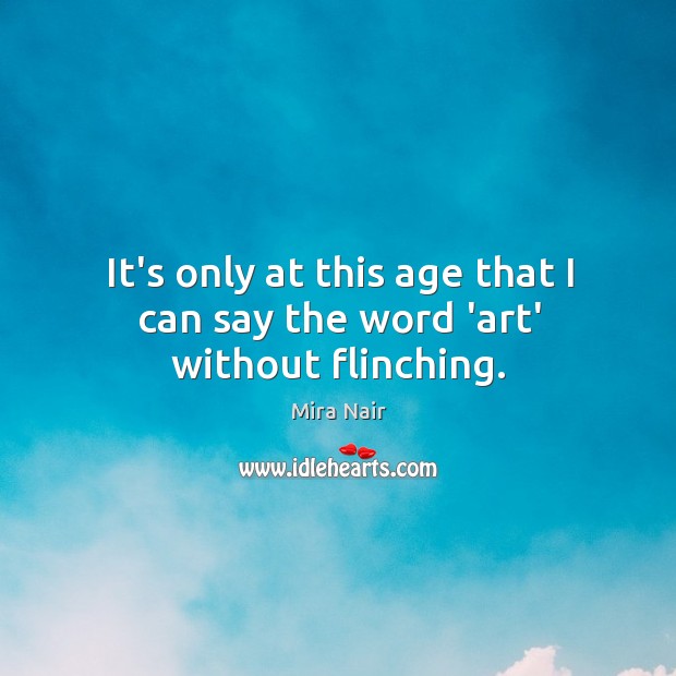 It’s only at this age that I can say the word ‘art’ without flinching. Mira Nair Picture Quote