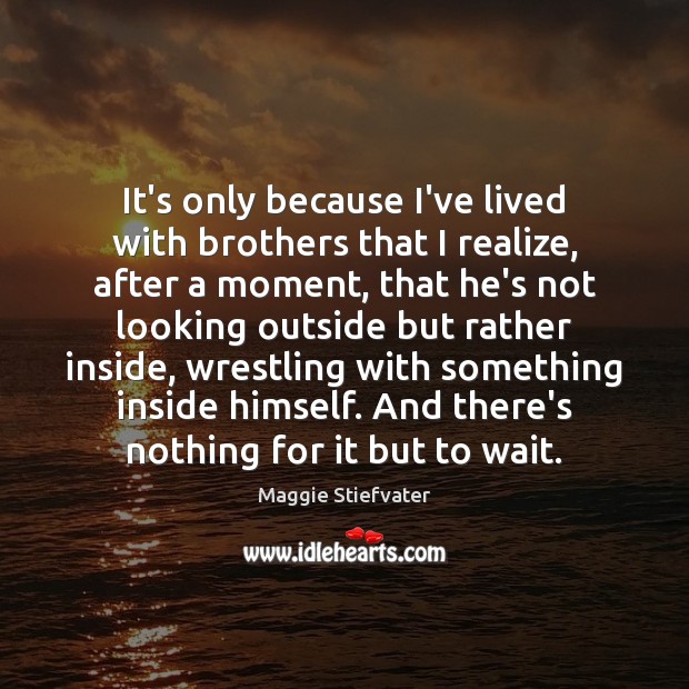 It’s only because I’ve lived with brothers that I realize, after a Maggie Stiefvater Picture Quote