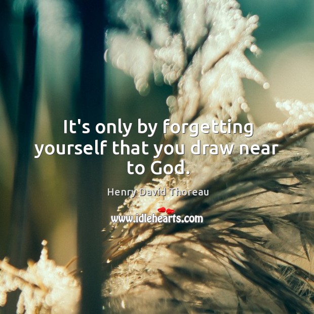 It’s only by forgetting yourself that you draw near to God. Image