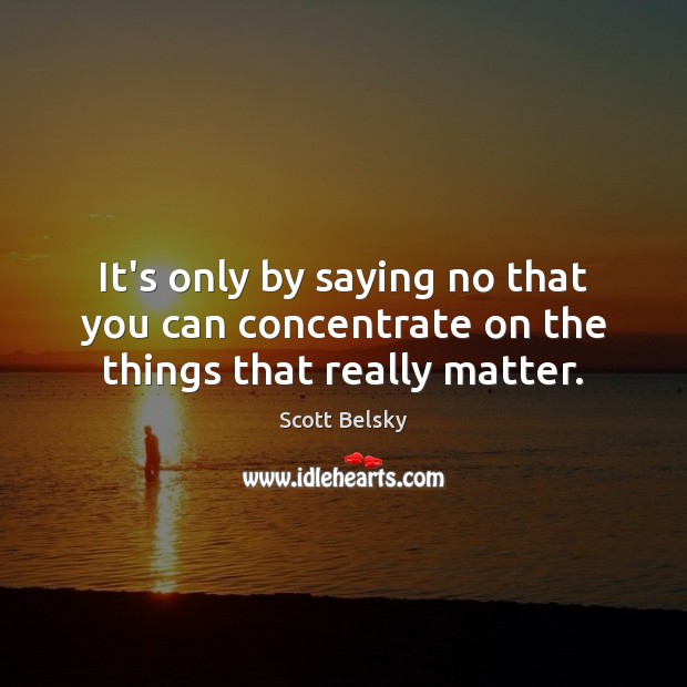 It’s only by saying no that you can concentrate on the things that really matter. Scott Belsky Picture Quote