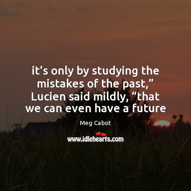 It’s only by studying the mistakes of the past,” Lucien said Meg Cabot Picture Quote