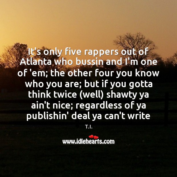 It’s only five rappers out of Atlanta who bussin and I’m one T.I. Picture Quote