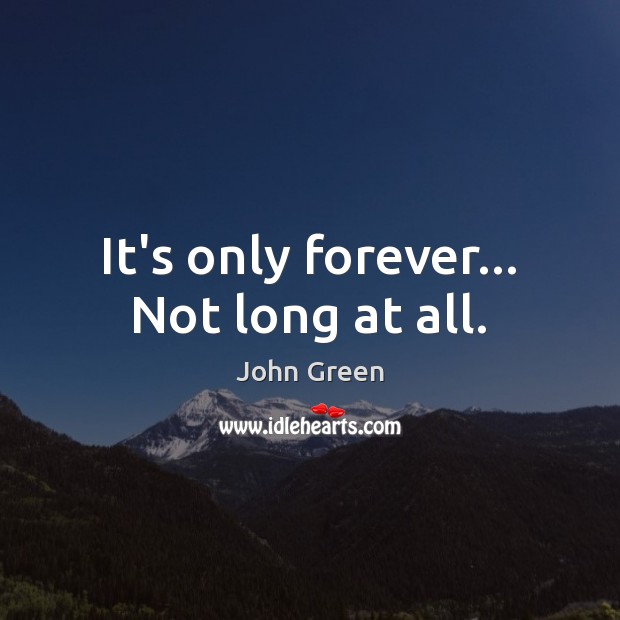 It’s only forever… Not long at all. John Green Picture Quote