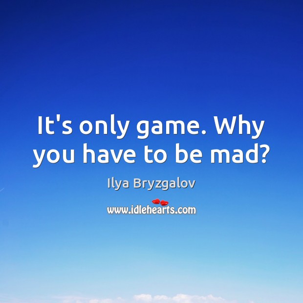 It’s only game. Why you have to be mad? Ilya Bryzgalov Picture Quote