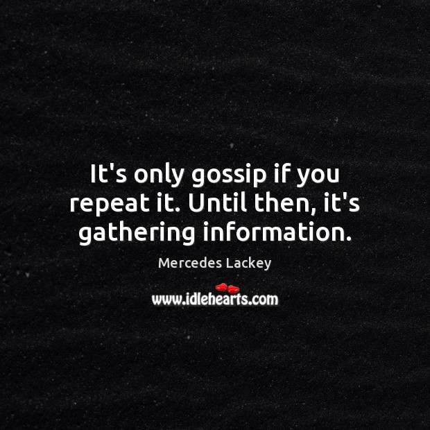 It’s only gossip if you repeat it. Until then, it’s gathering information. Image