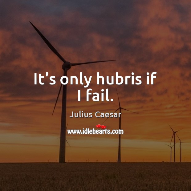 It’s only hubris if I fail. Julius Caesar Picture Quote