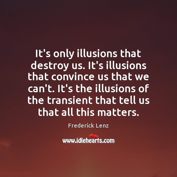 It’s only illusions that destroy us. It’s illusions that convince us that Image