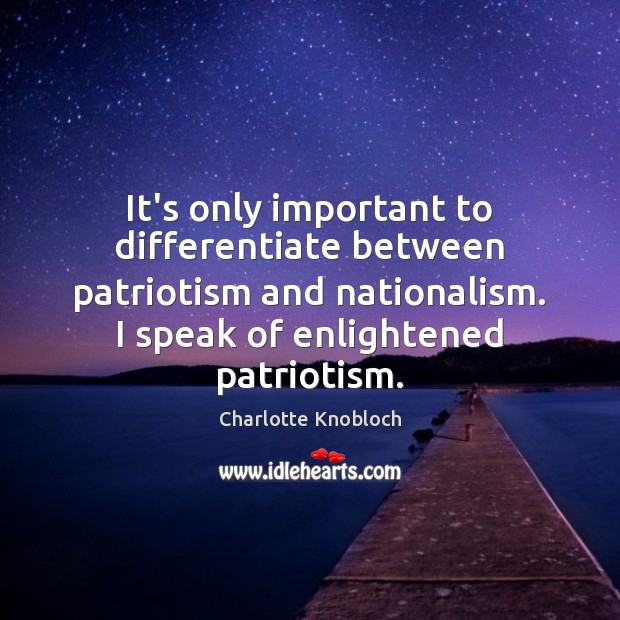 It’s only important to differentiate between patriotism and nationalism. I speak of Image