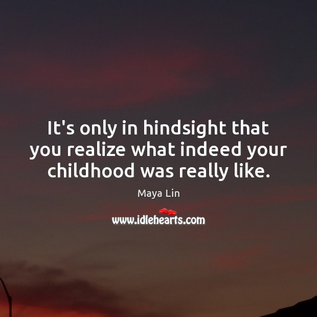 It’s only in hindsight that you realize what indeed your childhood was really like. Maya Lin Picture Quote