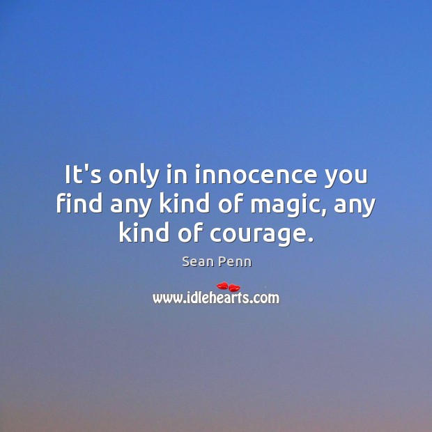 It’s only in innocence you find any kind of magic, any kind of courage. Sean Penn Picture Quote