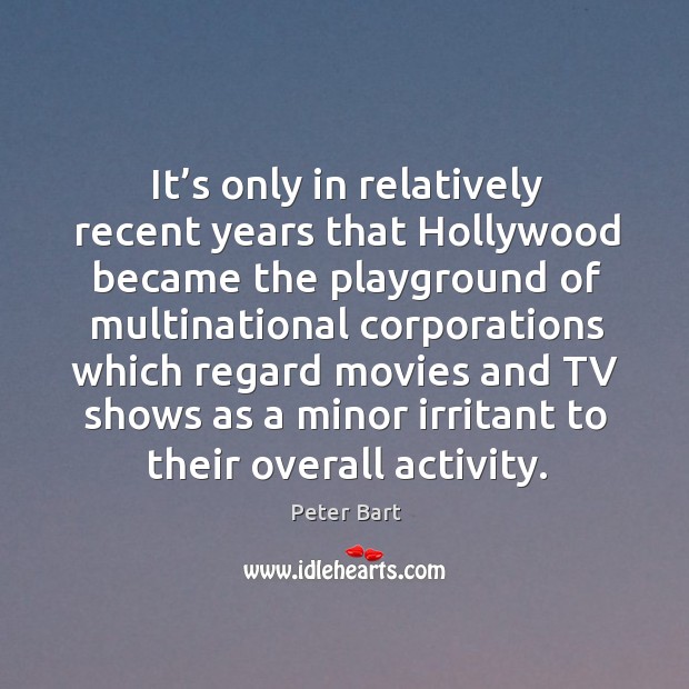 It’s only in relatively recent years that hollywood became the playground Peter Bart Picture Quote