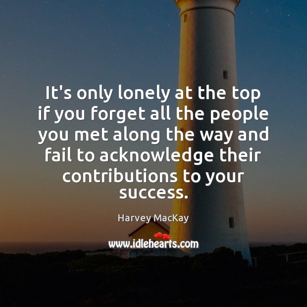 It’s only lonely at the top if you forget all the people Harvey MacKay Picture Quote