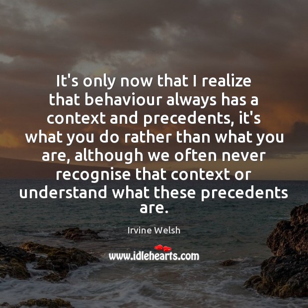It’s only now that I realize that behaviour always has a context Irvine Welsh Picture Quote