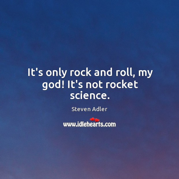 It’s only rock and roll, my God! It’s not rocket science. Steven Adler Picture Quote