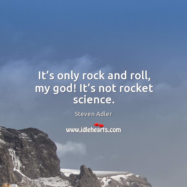 It’s only rock and roll, my God! it’s not rocket science. Steven Adler Picture Quote