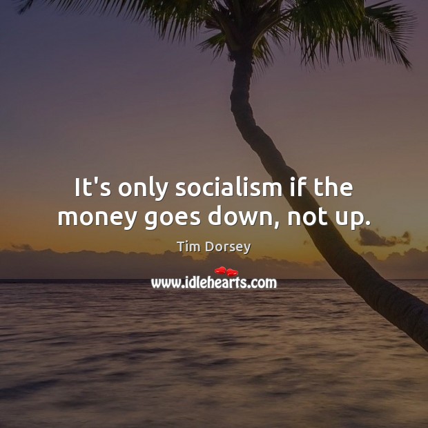 It’s only socialism if the money goes down, not up. Tim Dorsey Picture Quote