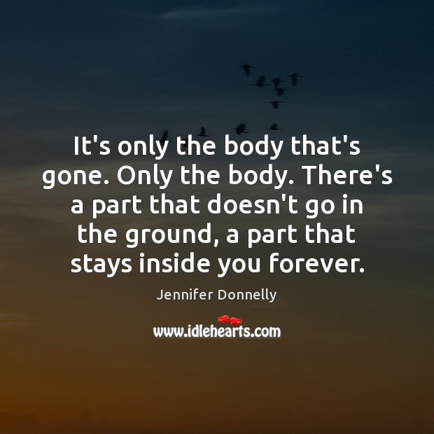 It’s only the body that’s gone. Only the body. There’s a part Jennifer Donnelly Picture Quote
