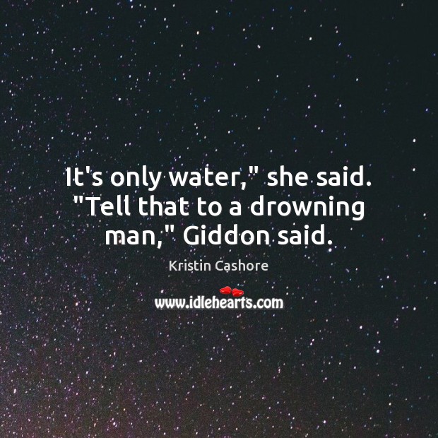 It’s only water,” she said. “Tell that to a drowning man,” Giddon said. Kristin Cashore Picture Quote