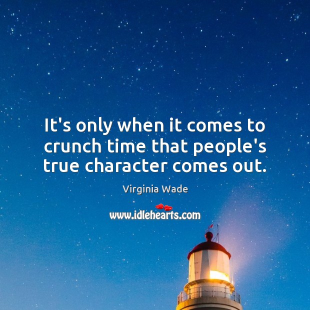 It’s only when it comes to crunch time that people’s true character comes out. Virginia Wade Picture Quote