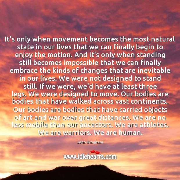 It’s only when movement becomes the most natural state in our lives John Bingham Picture Quote