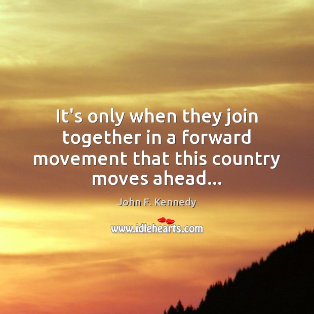 It’s only when they join together in a forward movement that this country moves ahead… John F. Kennedy Picture Quote