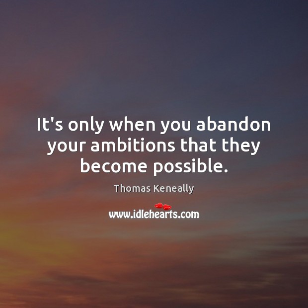 It’s only when you abandon your ambitions that they become possible. Thomas Keneally Picture Quote