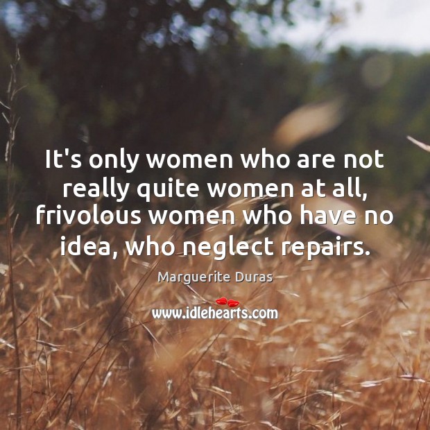 It’s only women who are not really quite women at all, frivolous Marguerite Duras Picture Quote