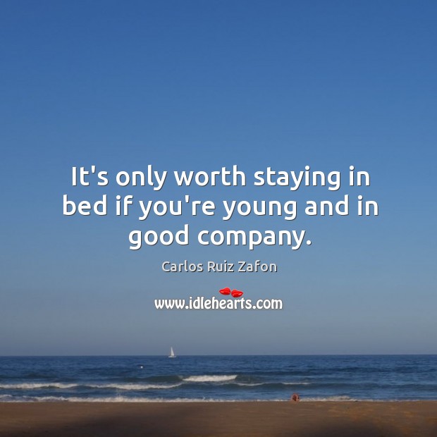 It’s only worth staying in bed if you’re young and in good company. Carlos Ruiz Zafon Picture Quote