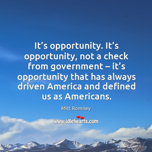 It’s opportunity. It’s opportunity, not a check from government – it’s opportunity that has always driven america and defined us as americans. Image